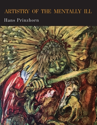 Artistry of the Mentally Ill: A Contribution to the Psychology and Psychopathology of Configuration - Prinzhorn, Hans, and Brockdorff, Eric Von (Translated by), and Foy, James L (Introduction by)