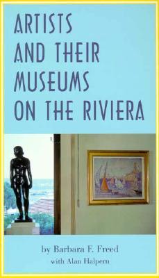 Artists and Their Museums on the Riviera - Freed, Barbara F, Professor