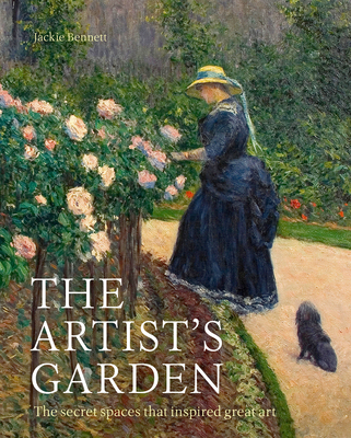 Artist's Garden: The secret spaces that inspired great art - Bennett, Jackie