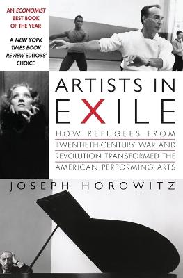 Artists in Exile: How Refugees from Twentieth-Century War and Revolution Transformed the American Performing Arts - Horowitz, Joseph