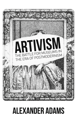 Artivism: The Battle for Museums in the Era of Postmodernism - Adams, Alexander