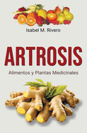 ARTROSIS. Alimentos y Plantas Medicinales: Conoce TODO sobre la artrosis, y aprende c?mo tratarla con plantas medicinales, con la alimentaci?n y con otros remedios y terapias naturales.