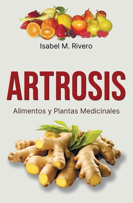 ARTROSIS. Alimentos y Plantas Medicinales: Conoce TODO sobre la artrosis, y aprende c?mo tratarla con plantas medicinales, con la alimentaci?n y con otros remedios y terapias naturales. - Mendoza M, Desir?e (Illustrator), and Rivero, Isabel M