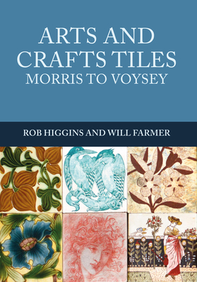 Arts and Crafts Tiles: Morris to Voysey - Higgins, Rob, and Farmer, Will
