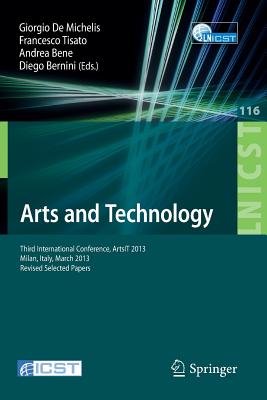 Arts and Technology: Third International Conference, Artsit 2013, Milan, Bicocca, Italy, March 21-23, 2013, Revised Selected Papers - de Michelis, Giorgio (Editor), and Tisato, Francesco (Editor), and Bene, Andrea (Editor)
