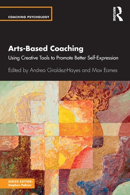 Arts-Based Coaching: Using Creative Tools to Promote Better Self-Expression - Giraldez Hayes, Andrea (Editor), and Eames, Max (Editor)