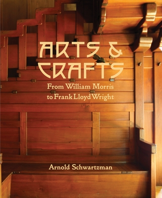 Arts & Crafts: From William Morris to Frank Lloyd Wright - Schwartzman, Arnold