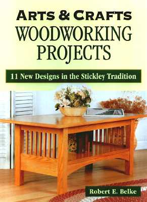 Arts & Crafts Woodworking Projects: 11 New Designs in the Stickley Tradition - Belke, Robert E