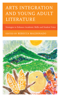 Arts Integration and Young Adult Literature: Strategies to Enhance Academic Skills and Student Voice - Maldonado, Rebecca (Editor)