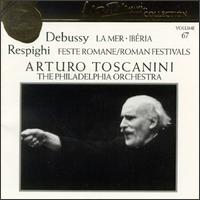 Arturo Toscanini Collection, Vol. 67: Debussy - La Mer; Ibria; Respighi - Feste Romane - Philadelphia Orchestra; Arturo Toscanini (conductor)