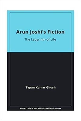Arun Joshi's Fiction: The Labyrinth of Life - Ghosh, Tapan Kumar