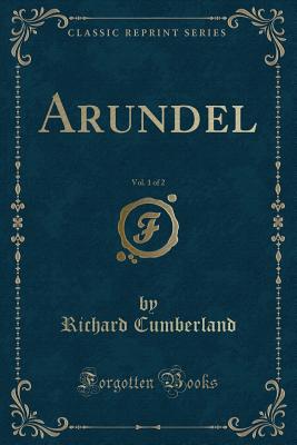 Arundel, Vol. 1 of 2 (Classic Reprint) - Cumberland, Richard