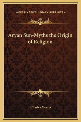 Aryan Sun-Myths the Origin of Religion - Morris, Charles