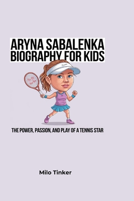 Aryna Sabalenka Biography for Kids: The Power, Passion, and Play of a Tennis Star - Tinker, Milo