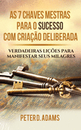 As 7 Chaves Mestras Para O Sucesso Com Cria??o Deliberada: Verdadeiras Li??es Para Manifestar Seus Milagres