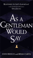 As a Gentleman Would Say: Responses to Life's Important (and Sometimes Awkward) Situations
