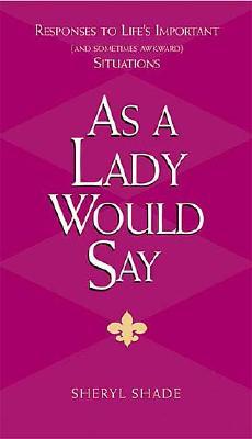 As a Lady Would Say: Responses to Life's Important (and Sometimes Awkward) Situations - Shade, Sheryl