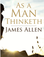 As a Man Thinketh: Self-control is strength, Right Thought is mastery, Calmness is power