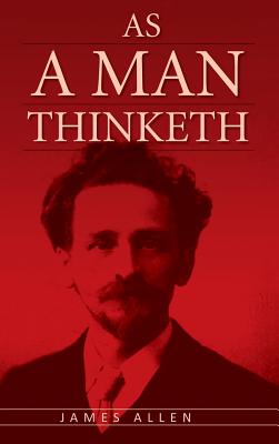 As A Man Thinketh: The Original Classic about Law of Attraction that Inspired The Secret - Allen, James