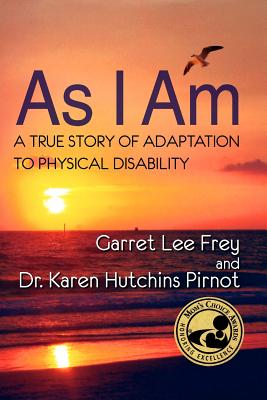 As I Am, a True Story of Adaptation to Physical Disability - Frey, Garret Lee, and Pirnot, Karen Hutchins, Dr.