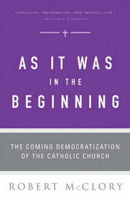 As It Was in the Beginning: The Coming Democratization of the Catholic Church - McClory, Robert