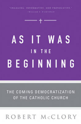 As It Was in the Beginning The Coming Democratization of the Catholic Church - McClory, Robert