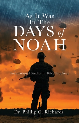 As It Was In The Days of Noah: Foundational Studies in Bible Prophecy - Richards, Phillip G, Dr.