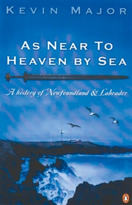 As Near To Heaven By Sea: A History Of Newfoundland And Labrador - Major, Kevin