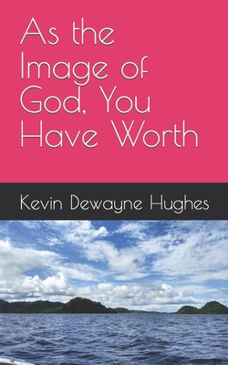 As the Image of God, You Have Worth - Hughes, Kimberly (Photographer), and Hughes, Kevin Dewayne