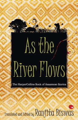 As The River Flows : The HarperCollins Book Of Assamese Stories - Biswas, Ranjita