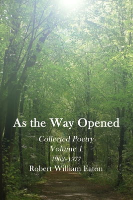 As the Way Opened Volume 1: Collected Poetry 1962-1977 - Eaton, Robert William