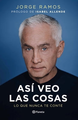 As? Veo Las Cosas: Lo Que Nunca Te Cont? / The Way I See Things: What I Never Told You - Ramos, Jorge, and Allende, Isabel (Prologue by)