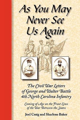 As You May Never See Us Again: The Civil War Letters of George and Walter Battle, 4th North Carolina Infantry, Coming of Age on the Front Lines of the War Between the States - Baker, Sharlene (Editor), and Craig, Joel (Foreword by)