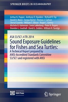 ASA S3/SC1.4 TR-2014 Sound Exposure Guidelines for Fishes and Sea Turtles: A Technical Report prepared by ANSI-Accredited Standards Committee S3/SC1 and registered with ANSI - Popper, Arthur N., and Hawkins, Anthony D., and Fay, Richard R.