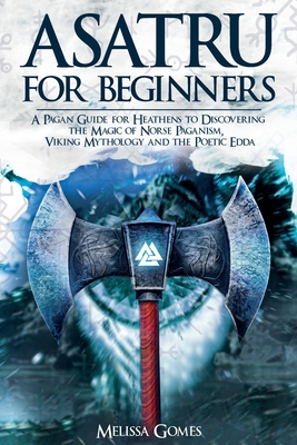 Asatru For Beginners: A Pagan Guide for Heathens to Discovering the Magic of Norse Paganism, Viking Mythology and the Poetic Edda - Gomes, Melissa