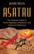 Asatru: The Ultimate Guide to Norse Paganism, Heathenry, and Asatru for Beginners