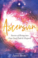 Ascension: Stories of Rising into your Soul Path & Purpose (Volume I)