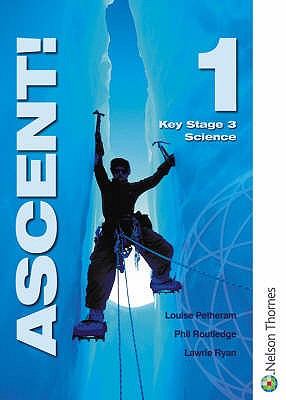 Ascent!: 1 Key Stage 3 Science - Ryan, Lawrie, and Petheram, Louise, and Routledge, Philip