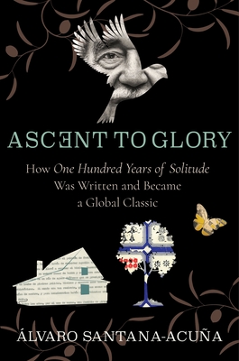 Ascent to Glory: How One Hundred Years of Solitude Was Written and Became a Global Classic - Santana-Acua, lvaro