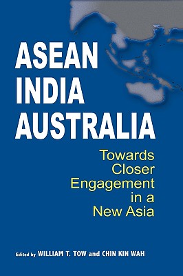 ASEAN-India-Australia: Towards Closer Engagement in a New Asia - Tow, William T (Editor), and Wah, Chin Kin (Editor)