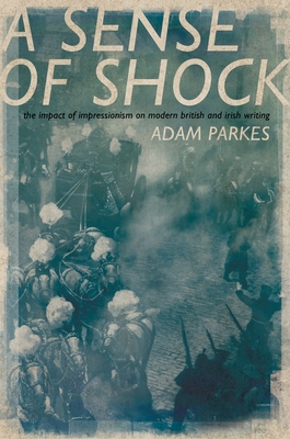 Asense of Shock: The Impact of Impressionism on Modern British and Irish Writing - Parkes, Adam