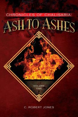 Ash to Ashes: Chronicles of Chalisaria: Volume One - Jones, C Robert