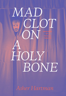 Asher Hartman - Mad Clot on a Holy Bone - Memories of a Psychic Theater - Hartman, Asher, and Sarbanes, Janet, and Wrench, Lucas