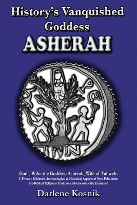 Asherah: History's Vanquished Goddess - Kosnik, Darlene