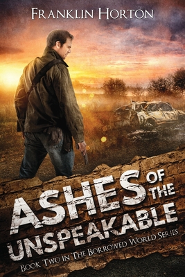 Ashes Of The Unspeakable: Book Two in The Borrowed World Series - Horton, Franklin