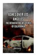 Ashes Over Los Angeles: The Devastating Wildfires of California