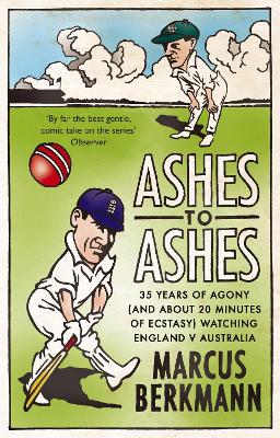 Ashes To Ashes: 35 Years of Humiliation (And About 20 Minutes of Ecstasy) Watching England v Australia - Berkmann, Marcus