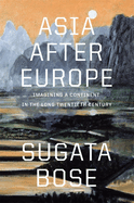 Asia After Europe: Imagining a Continent in the Long Twentieth Century