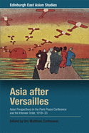Asia after Versailles: Asian Perspectives on the Paris Peace Conference and the Interwar Order, 1919-33