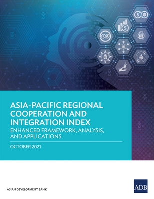 Asia-Pacific Regional Cooperation and Integration Index: Enhanced Framework, Analysis, and Applications - Asian Development Bank
